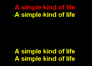 A simple kind of life
..A simple kind of life

A simple kind of life
A simple kind of life