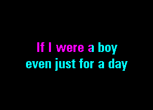 If I were a boy

even just for a day