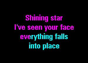 Shining star
I've seen your face

everything falls
into place