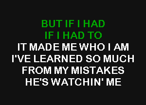 IT MADE MEWHO I AM
I'VE LEARNED SO MUCH
FROM MY MISTAKES
HE'S WATCHIN' ME