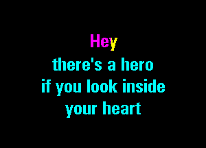 Hey
there's a hero

if you look inside
your heart