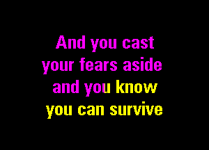 And you cast
your fears aside

and you know
you can survive