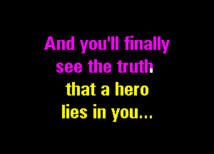And you'll finally
see the truth

that a hero
lies in you...