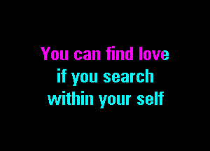 You can find love

if you search
within your self