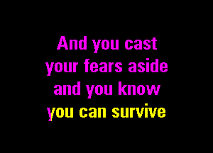 And you cast
your fears aside

and you know
you can survive