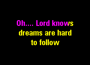 OIL... Lord knows

dreams are hard
to follow