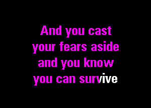 And you cast
your fears aside

and you know
you can survive