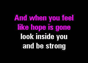 And when you feel
like hope is gone

look inside you
and be strong