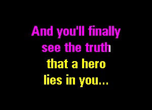 And you'll finally
see the truth

that a hero
lies in you...