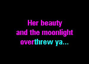 Her beauty

and the moonlight
overthrew ya...