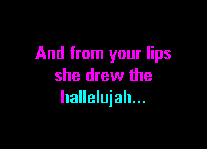 And from your lips

she drew the
halleluiah...