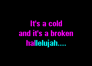It's a cold

and it's a broken
halleluiah....