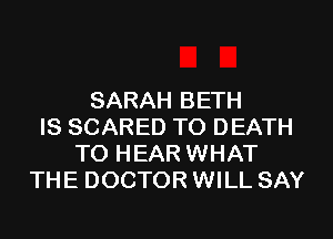 SARAH BETH
IS SCARED TO DEATH
TO HEAR WHAT
THE DOCTOR WILL SAY