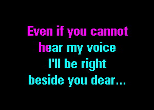 Even if you cannot
hear my voice

I'll be right
beside you dear...