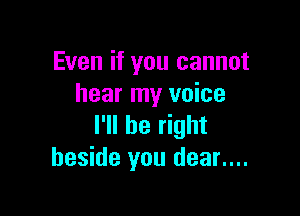 Even if you cannot
hear my voice

I'll be right
beside you dear....