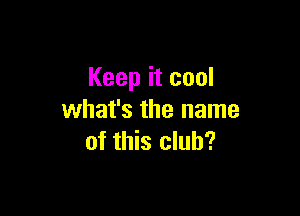 Keep it cool

what's the name
of this club?