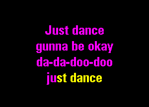 Just dance
gunna be okay

da-da-doo-doo
just dance