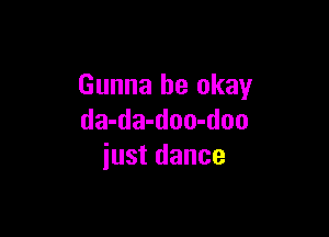 Gunna be okay

da-da-doo-doo
just dance