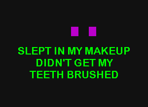 SLEPT IN MY MAKEUP

DIDN'TGET MY
TEETH BRUSHED