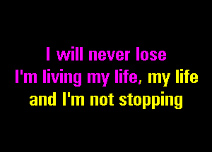 I will never lose

I'm living my life, my life
and I'm not stopping