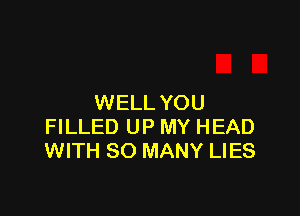 WELL YOU

FILLED UP MY HEAD
WITH SO MANY LIES