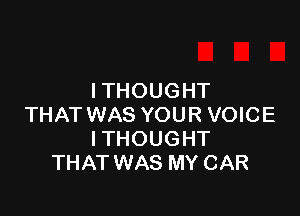 ITHOUGHT

THAT WAS YOUR VOICE
ITHOUGHT
THAT WAS MY CAR