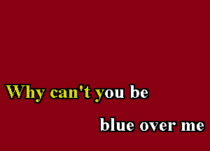 Why can't you be

lonesome for you