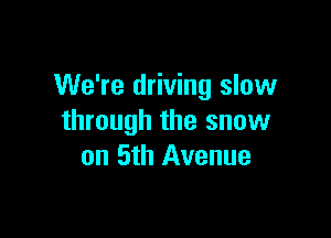 We're driving slow

through the snow
on 5th Avenue