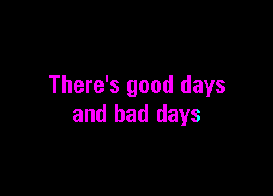 There's good days

and bad days