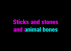Sticks and stones

and animal bones