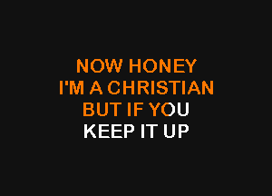 NOW HONEY
I'M A CHRISTIAN

BUT IFYOU
KEEP IT UP