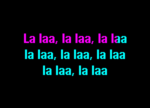 La Iaa, la la. la laa

la laa, la Iaa, Ia laa
la laa. la laa