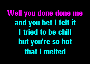 Well you done done me
and you bet I felt it

I tried to he chill
but you're so hot

that I melted