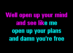 Well open up your mind
and see like me

open up your plans
and damn you're free