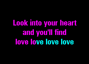 Look into your heart

and you'll find
love love love love