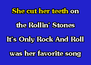 She cut her teeth on
the Rollin' Stones

It's Only Rock And Roll

was her favorite song