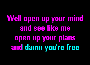 Well open up your mind
and see like me

open up your plans
and damn you're free