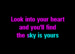 Look into your heart

and you'll find
the sky is yours
