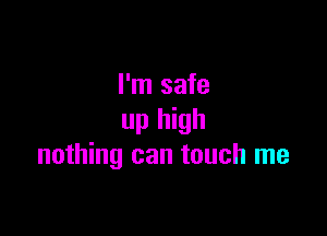 I'm safe

up high
nothing can touch me