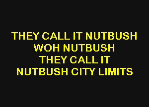 THEY CALL IT NUTBUSH
WOH NUTBUSH
THEY CALL IT
NUTBUSH CITY LIMITS