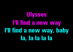 Ulysses
I'll find a new way

I'll find a new way, baby
la, la la la la