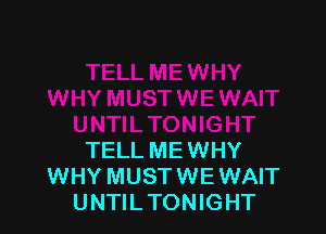 TELL ME WHY
WHY MUST WE WAIT
UNTIL TONIGHT