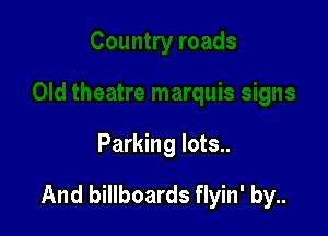Parking lots..

And billboards flyin' by..