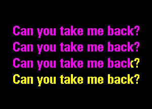 Can you take me back?
Can you take me back?
Can you take me back?
Can you take me back?