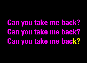 Can you take me back?

Can you take me back?
Can you take me back?