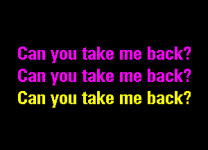 Can you take me back?

Can you take me back?
Can you take me back?
