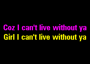 002 I can't live without ya

Girl I can't live without ya