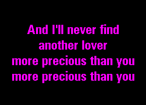 And I'll never find
another lover

more precious than you
more precious than you