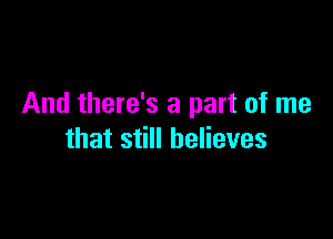 And there's a part of me

that still believes