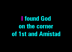 I found God

on the corner
of 1st and Amistad